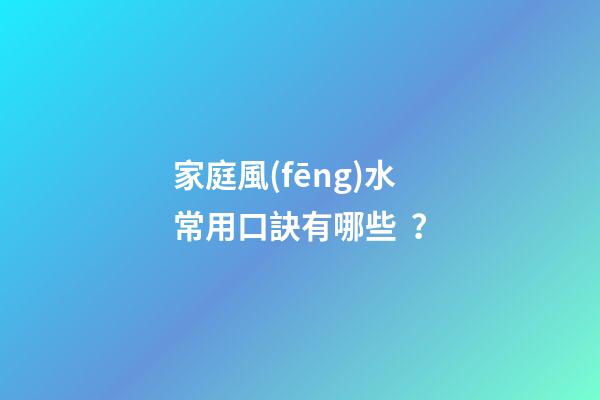 家庭風(fēng)水常用口訣有哪些？